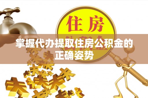 周宁掌握代办提取住房公积金的正确姿势