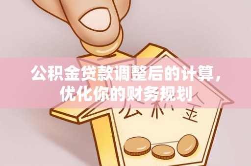 周宁公积金贷款调整后的计算，优化你的财务规划