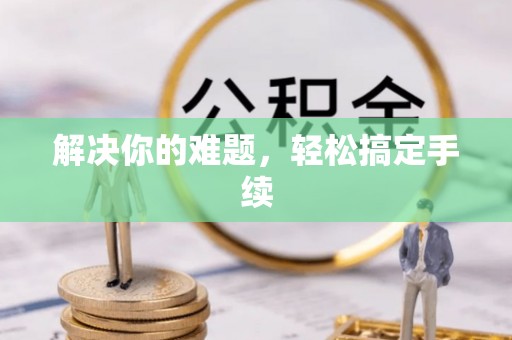 周宁解决你的难题，轻松搞定手续