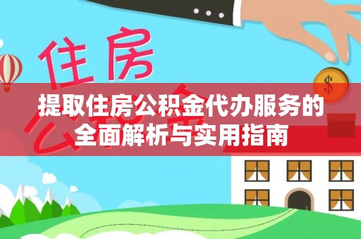 周宁提取住房公积金代办服务的全面解析与实用指南