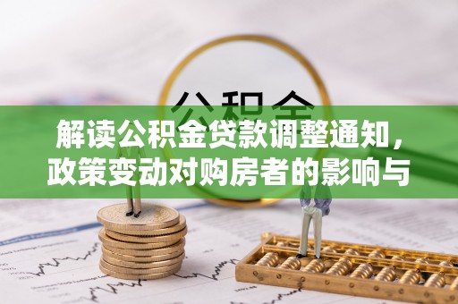 周宁解读公积金贷款调整通知，政策变动对购房者的影响与应对策略