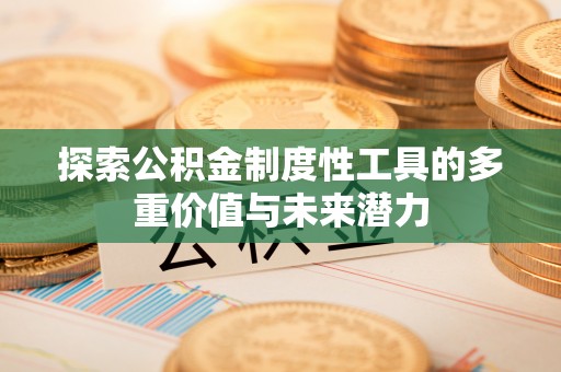 周宁探索公积金制度性工具的多重价值与未来潜力