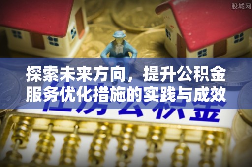 周宁探索未来方向，提升公积金服务优化措施的实践与成效
