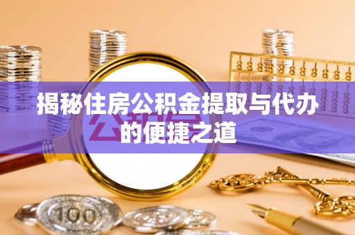 周宁揭秘住房公积金提取与代办的便捷之道