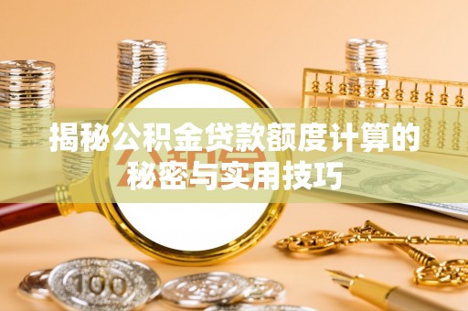 周宁揭秘公积金贷款额度计算的秘密与实用技巧