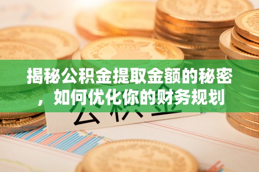 周宁揭秘公积金提取金额的秘密，如何优化你的财务规划