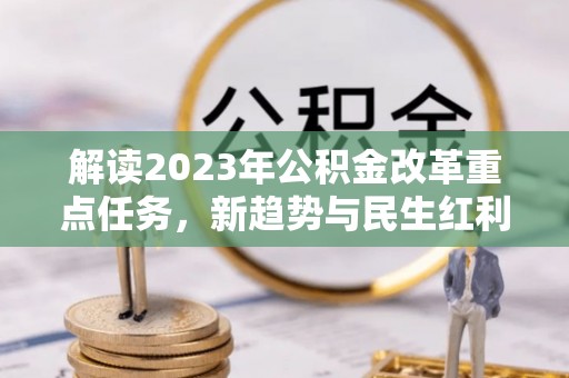 周宁解读2023年公积金改革重点任务，新趋势与民生红利