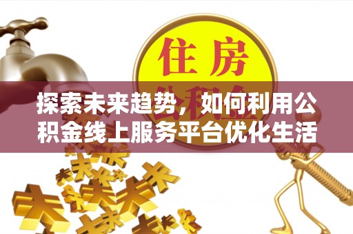 周宁探索未来趋势，如何利用公积金线上服务平台优化生活