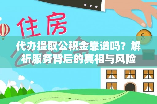 周宁代办提取公积金靠谱吗？解析服务背后的真相与风险
