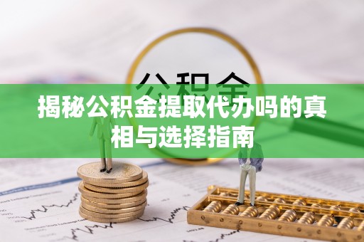 周宁揭秘公积金提取代办吗的真相与选择指南