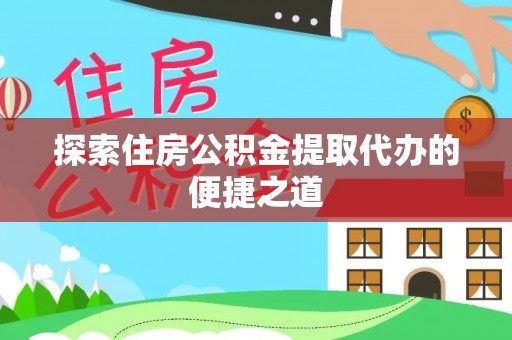 周宁探索住房公积金提取代办的便捷之道