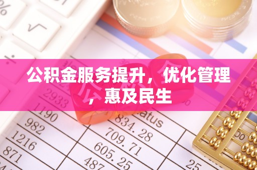 周宁公积金服务提升，优化管理，惠及民生