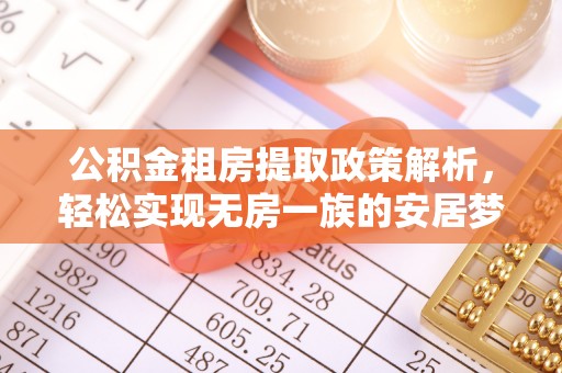 周宁公积金租房提取政策解析，轻松实现无房一族的安居梦想