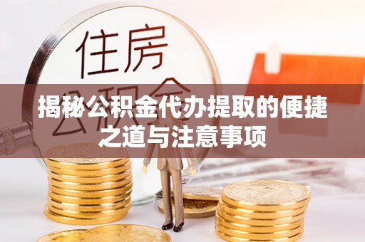 周宁揭秘公积金代办提取的便捷之道与注意事项