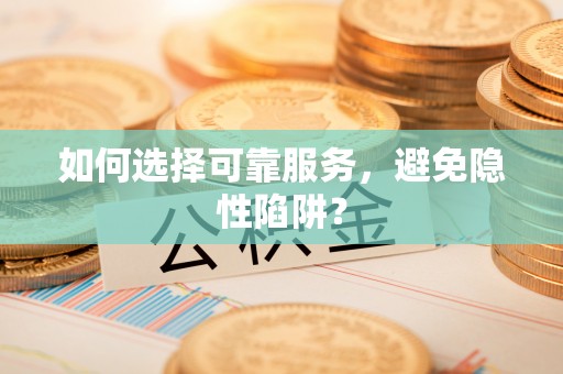 周宁如何选择可靠服务，避免隐性陷阱？