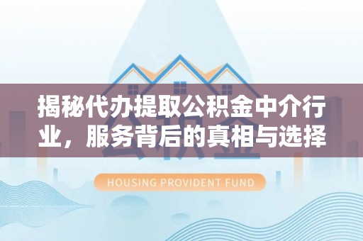 周宁揭秘代办提取公积金中介行业，服务背后的真相与选择指南