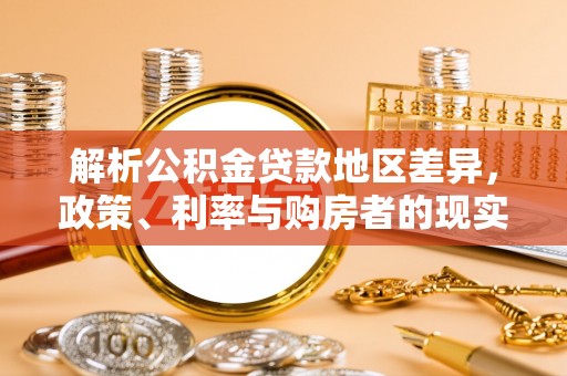 周宁解析公积金贷款地区差异，政策、利率与购房者的现实选择