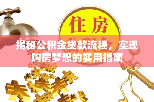 周宁揭秘公积金贷款流程，实现购房梦想的实用指南