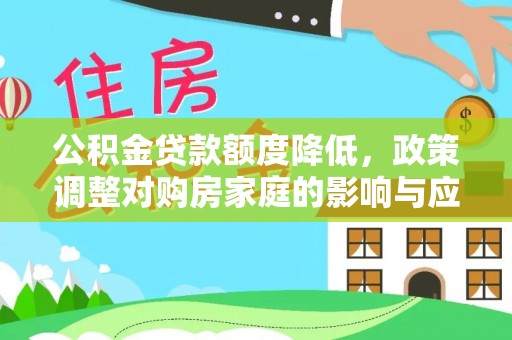周宁公积金贷款额度降低，政策调整对购房家庭的影响与应对策略