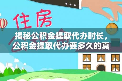 周宁揭秘公积金提取代办时长，公积金提取代办要多久的真相与攻略