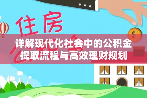周宁详解现代化社会中的公积金提取流程与高效理财规划