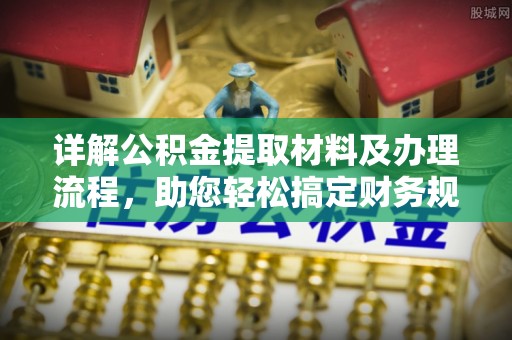 周宁详解公积金提取材料及办理流程，助您轻松搞定财务规划