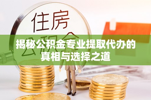 周宁揭秘公积金专业提取代办的真相与选择之道