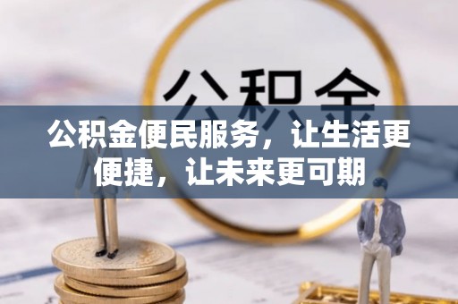 周宁公积金便民服务，让生活更便捷，让未来更可期