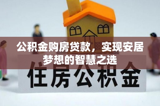 周宁公积金购房贷款，实现安居梦想的智慧之选