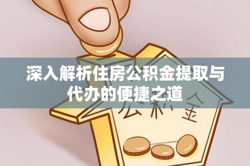 周宁深入解析住房公积金提取与代办的便捷之道