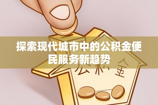 周宁探索现代城市中的公积金便民服务新趋势