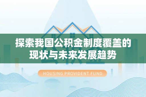 周宁探索我国公积金制度覆盖的现状与未来发展趋势
