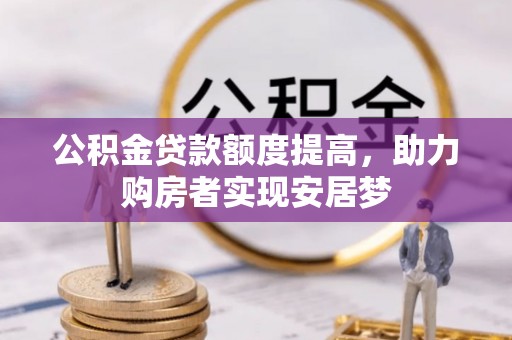 周宁公积金贷款额度提高，助力购房者实现安居梦