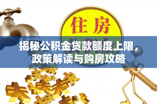 周宁揭秘公积金贷款额度上限，政策解读与购房攻略