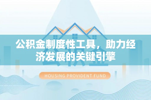 周宁公积金制度性工具，助力经济发展的关键引擎