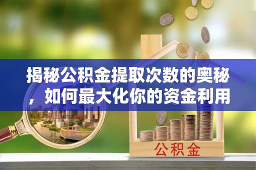 周宁揭秘公积金提取次数的奥秘，如何最大化你的资金利用？