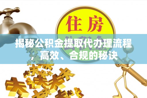 周宁揭秘公积金提取代办理流程，高效、合规的秘诀