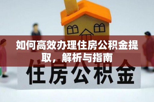 周宁如何高效办理住房公积金提取，解析与指南