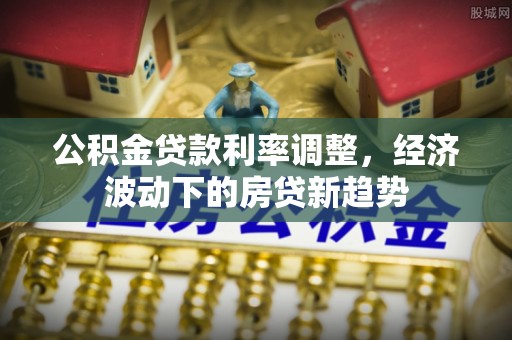 周宁公积金贷款利率调整，经济波动下的房贷新趋势