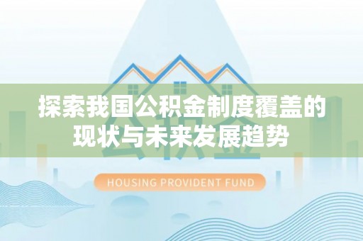周宁探索我国公积金制度覆盖的现状与未来发展趋势
