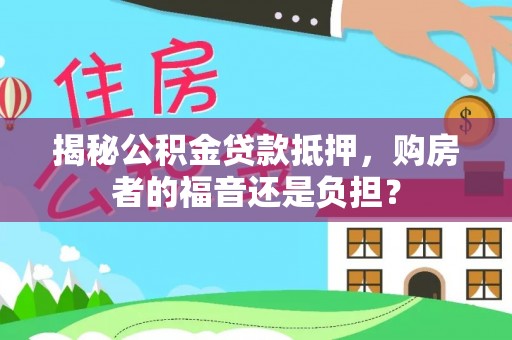 周宁揭秘公积金贷款抵押，购房者的福音还是负担？