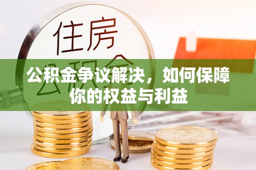 周宁公积金争议解决，如何保障你的权益与利益