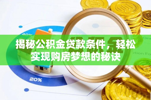 周宁揭秘公积金贷款条件，轻松实现购房梦想的秘诀