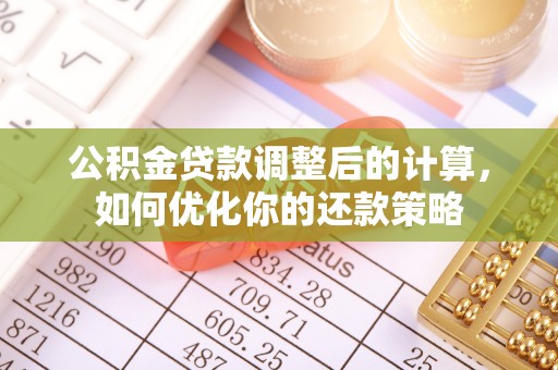 周宁公积金贷款调整后的计算，如何优化你的还款策略