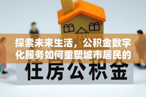 周宁探索未来生活，公积金数字化服务如何重塑城市居民的财务管理