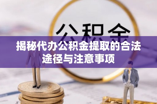 周宁揭秘代办公积金提取的合法途径与注意事项