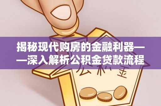 周宁揭秘现代购房的金融利器——深入解析公积金贷款流程