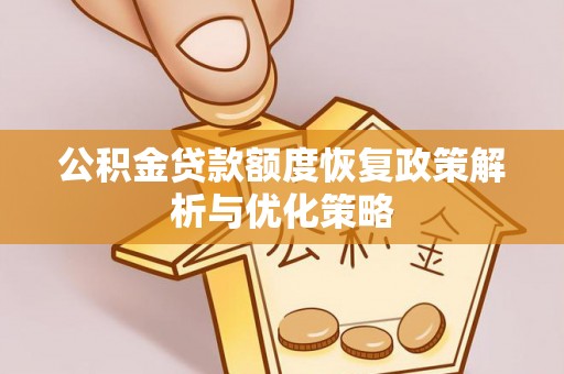 周宁公积金贷款额度恢复政策解析与优化策略
