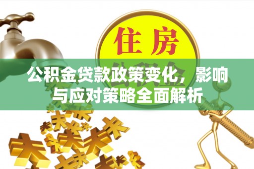 周宁公积金贷款政策变化，影响与应对策略全面解析