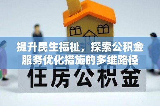 周宁提升民生福祉，探索公积金服务优化措施的多维路径